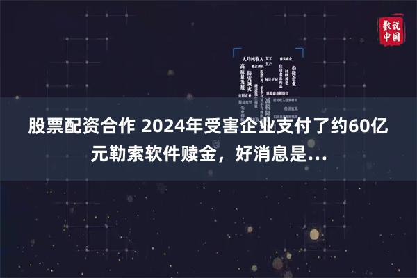 股票配资合作 2024年受害企业支付了约60亿元勒索软件赎金，好消息是…