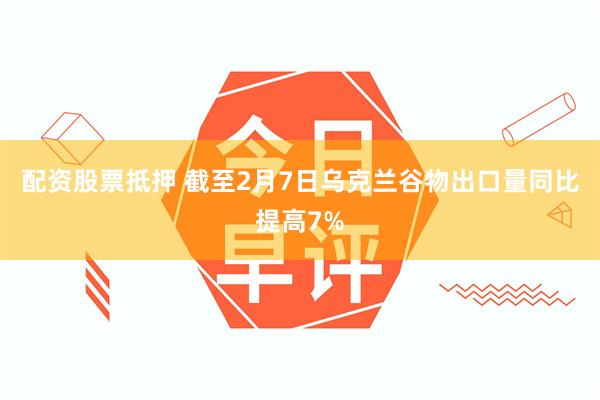 配资股票抵押 截至2月7日乌克兰谷物出口量同比提高7%