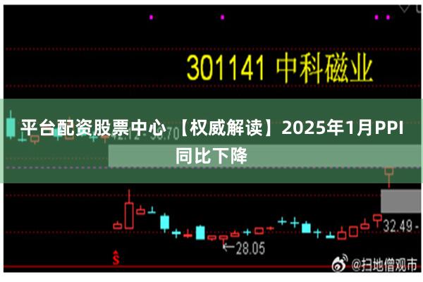 平台配资股票中心 【权威解读】2025年1月PPI同比下降