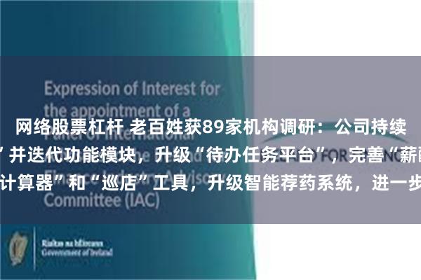 网络股票杠杆 老百姓获89家机构调研：公司持续打磨自研APP“百姓通”并迭代功能模块，升级“待办任务平台”，完善“薪酬计算器”和“巡店”工具，升级智能荐药系统，进一步激励门店员工（附调研问答）