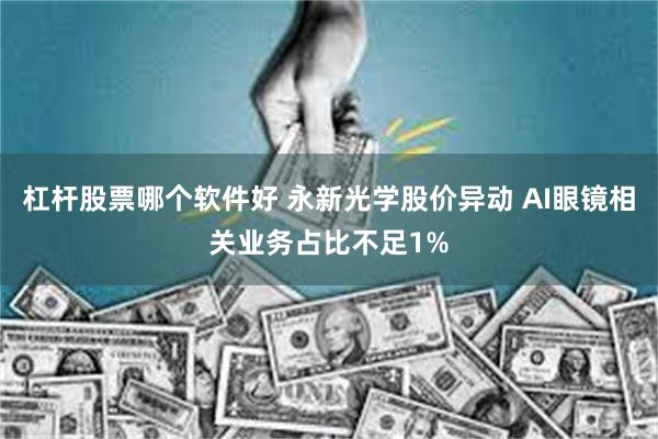 杠杆股票哪个软件好 永新光学股价异动 AI眼镜相关业务占比不足1%