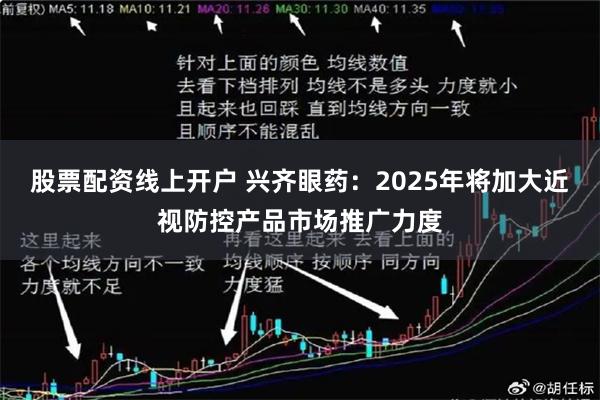 股票配资线上开户 兴齐眼药：2025年将加大近视防控产品市场推广力度