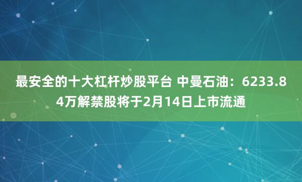 最安全的十大杠杆炒股平台 中曼石油：6233.84万解禁股将于2月14日上市流通