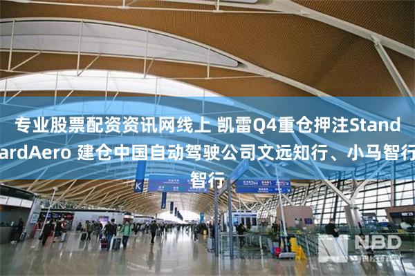 专业股票配资资讯网线上 凯雷Q4重仓押注StandardAero 建仓中国自动驾驶公司文远知行、小马智行