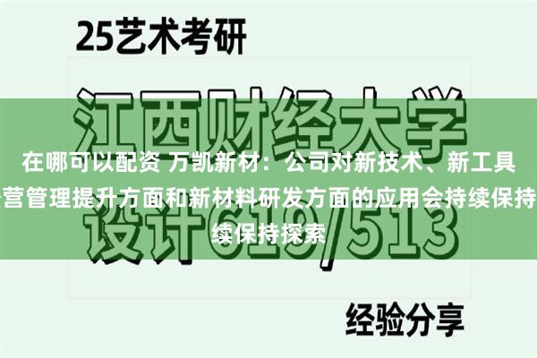 在哪可以配资 万凯新材：公司对新技术、新工具在经营管理提升方面和新材料研发方面的应用会持续保持探索