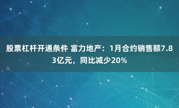 股票杠杆开通条件 富力地产：1月合约销售额7.83亿元，同比减少20%