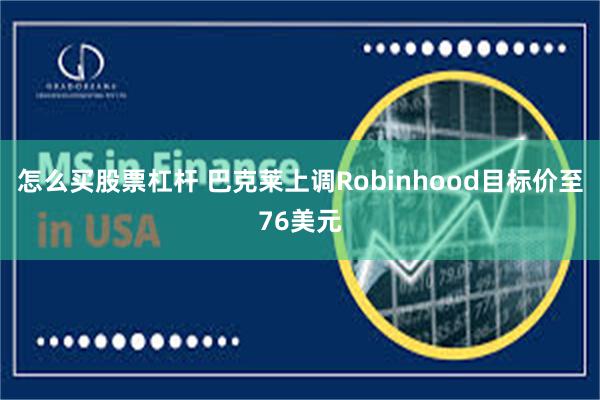 怎么买股票杠杆 巴克莱上调Robinhood目标价至76美元