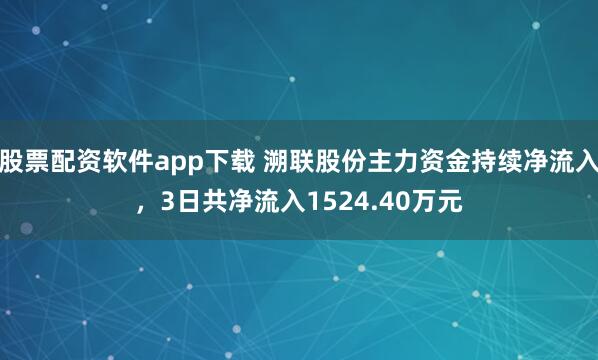 股票配资软件app下载 溯联股份主力资金持续净流入，3日共净流入1524.40万元