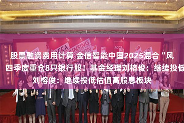 股票融资费用计算 金信智能中国2025混合“风格偏移”引关注：四季度重仓8只银行股！基金经理刘榕俊：继续投低估值高股息板块