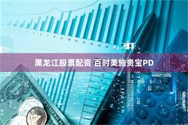 黑龙江股票配资 百时美施贵宝PD