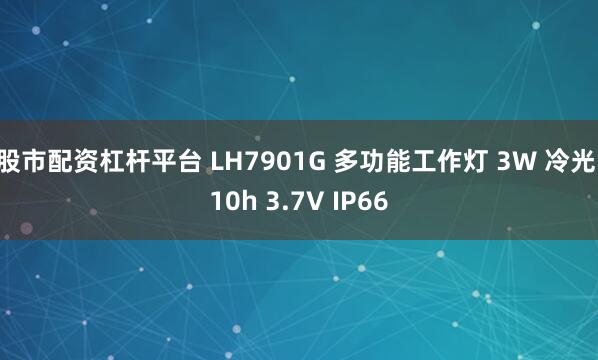 股市配资杠杆平台 LH7901G 多功能工作灯 3W 冷光 10h 3.7V IP66