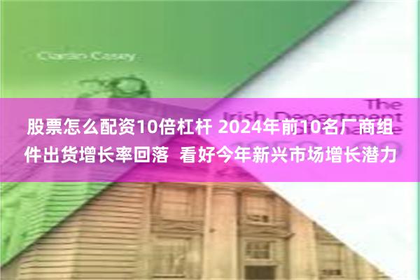 股票怎么配资10倍杠杆 2024年前10名厂商组件出货增长率回落  看好今年新兴市场增长潜力