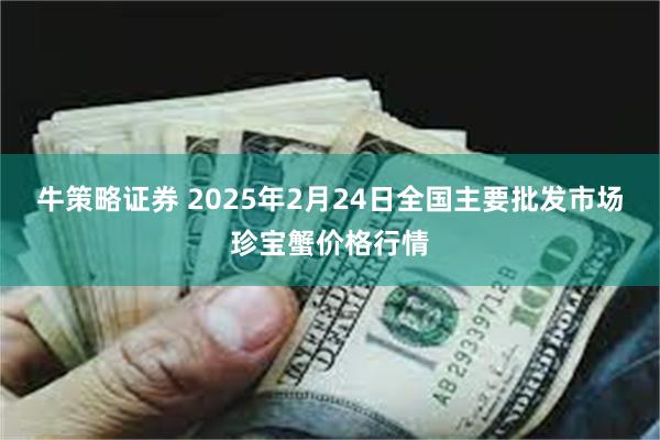 牛策略证券 2025年2月24日全国主要批发市场珍宝蟹价格行情