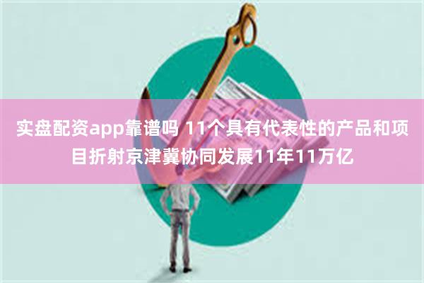 实盘配资app靠谱吗 11个具有代表性的产品和项目折射京津冀协同发展11年11万亿