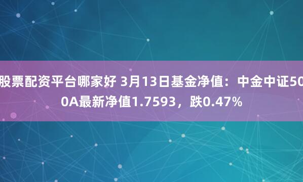 股票配资平台哪家好 3月13日基金净值：中金中证500A最新净值1.7593，跌0.47%